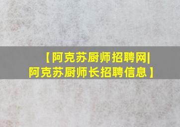 【阿克苏厨师招聘网|阿克苏厨师长招聘信息】